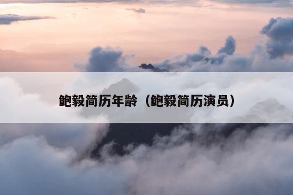 鲍毅简历年龄（鲍毅简历演员） 第1张