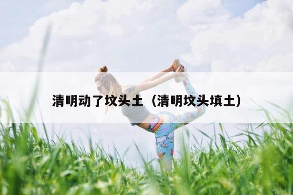 清明动了坟头土（清明坟头填土） 第1张
