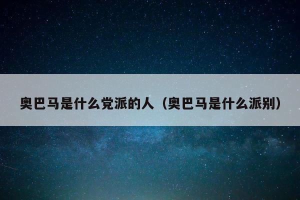 奥巴马是什么党派的人（奥巴马是什么派别） 第1张