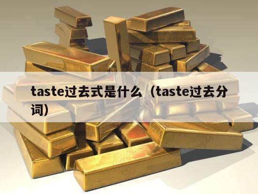 taste过去式是什么（taste过去分词） 第1张