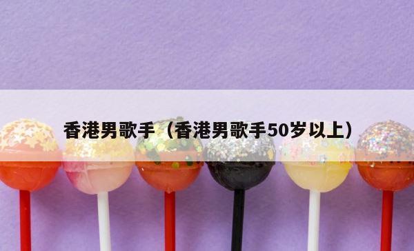 香港男歌手（香港男歌手50岁以上） 第1张