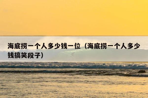 海底捞一个人多少钱一位（海底捞一个人多少钱搞笑段子） 第1张