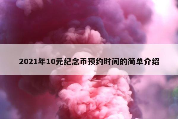 2021年10元纪念币预约时间的简单介绍 第1张