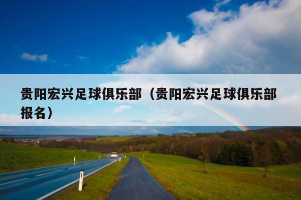 贵阳宏兴足球俱乐部（贵阳宏兴足球俱乐部 报名） 第1张