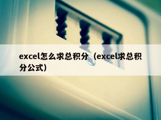 excel怎么求总积分（excel求总积分公式） 第1张