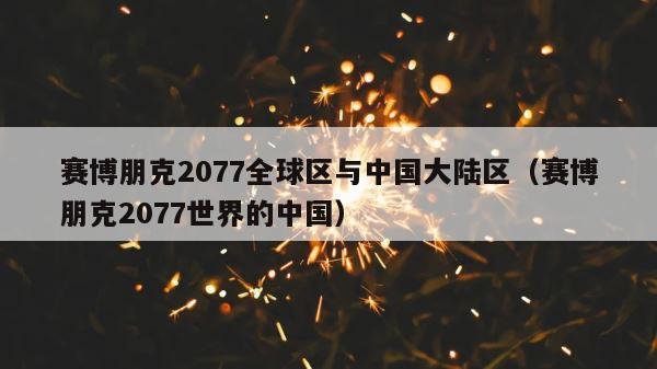 赛博朋克2077全球区与中国大陆区（赛博朋克2077世界的中国） 第1张