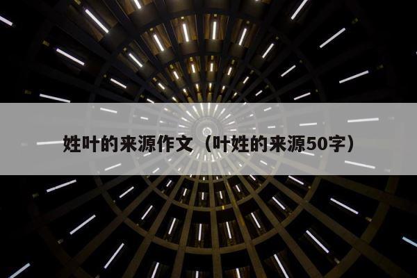 姓叶的来源作文（叶姓的来源50字） 第1张