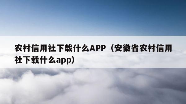 农村信用社下载什么APP（安徽省农村信用社下载什么app） 第1张