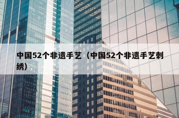 中国52个非遗手艺（中国52个非遗手艺刺绣） 第1张