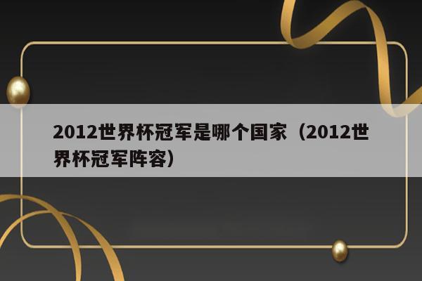 2012世界杯冠军是哪个国家（2012世界杯冠军阵容） 第1张