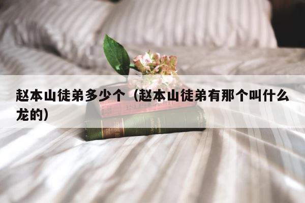 赵本山徒弟多少个（赵本山徒弟有那个叫什么龙的） 第1张