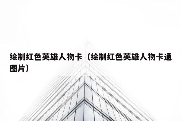 绘制红色英雄人物卡（绘制红色英雄人物卡通图片） 第1张