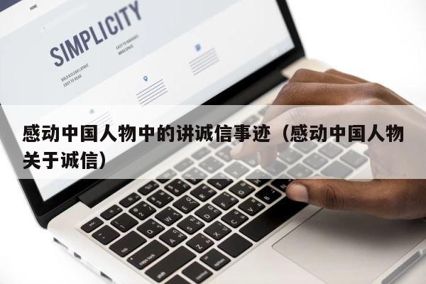 感动中国人物中的讲诚信事迹（感动中国人物关于诚信） 第1张