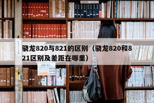 骁龙820与821的区别（骁龙820和821区别及差距在哪里） 第1张