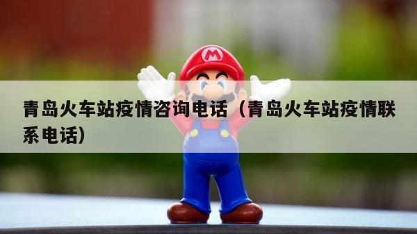 青岛火车站疫情咨询电话（青岛火车站疫情联系电话） 第1张