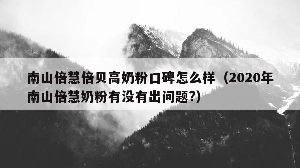 南山倍慧倍贝高奶粉口碑怎么样（2020年南山倍慧奶粉有没有出问题?） 第1张