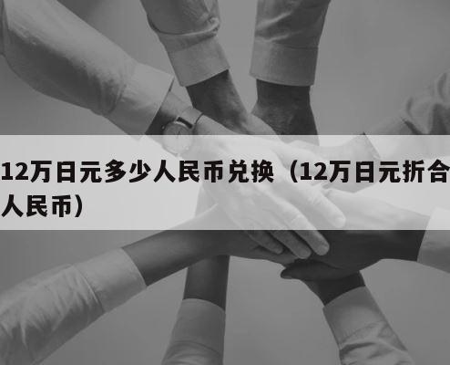 12万日元多少人民币兑换（12万日元折合人民币） 第1张