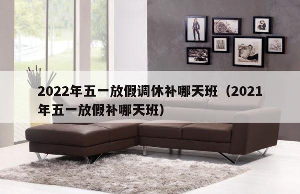 2022年五一放假调休补哪天班（2021年五一放假补哪天班） 第1张