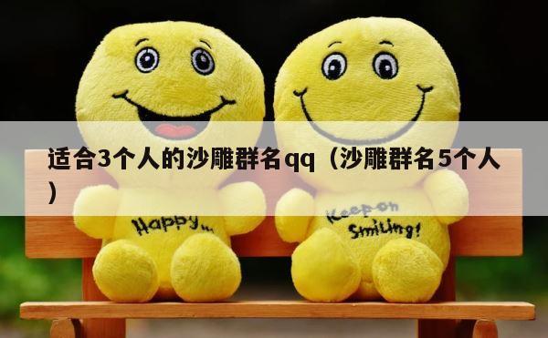 适合3个人的沙雕群名qq（沙雕群名5个人） 第1张