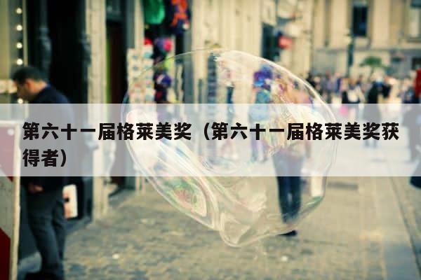 第六十一届格莱美奖（第六十一届格莱美奖获得者） 第1张