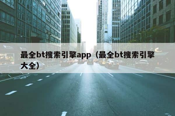 最全bt搜索引擎app（最全bt搜索引擎大全） 第1张