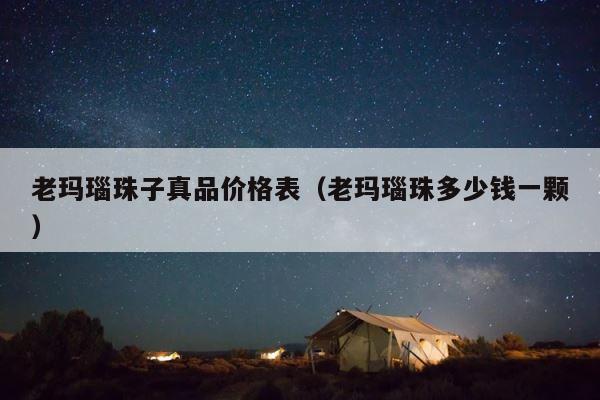 老玛瑙珠子真品价格表（老玛瑙珠多少钱一颗） 第1张