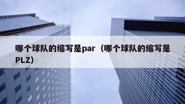 哪个球队的缩写是par（哪个球队的缩写是PLZ） 第1张