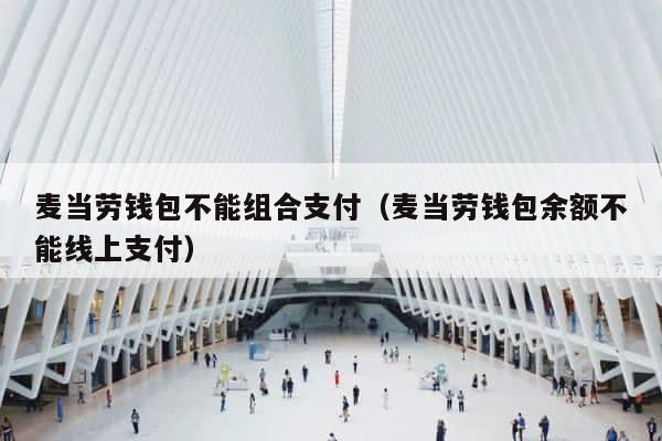 麦当劳钱包不能组合支付（麦当劳钱包余额不能线上支付） 第1张