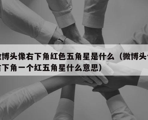微博头像右下角红色五角星是什么（微博头像右下角一个红五角星什么意思） 第1张