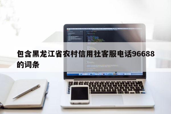 包含黑龙江省农村信用社客服电话96688的词条 第1张