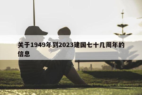 关于1949年到2023建国七十几周年的信息 第1张