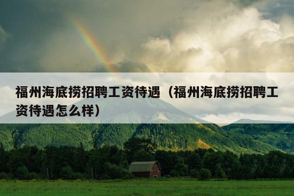 福州海底捞招聘工资待遇（福州海底捞招聘工资待遇怎么样） 第1张