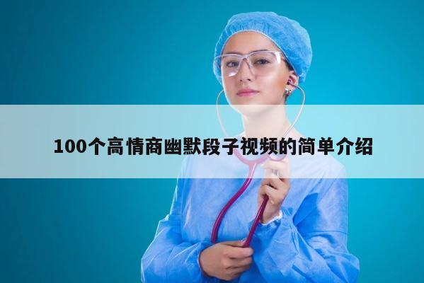 100个高情商幽默段子视频的简单介绍 第1张