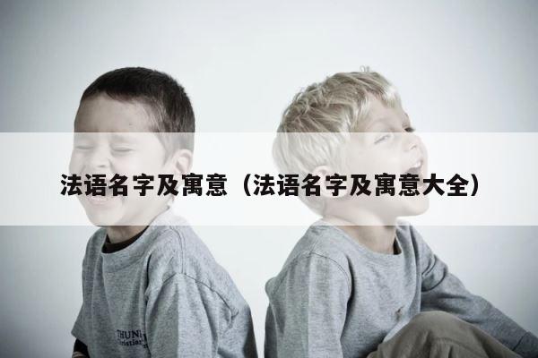 法语名字及寓意（法语名字及寓意大全） 第1张