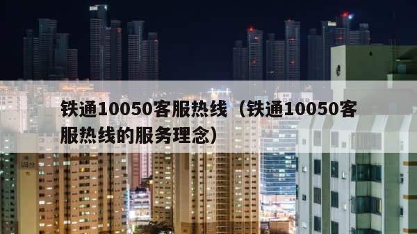铁通10050客服热线（铁通10050客服热线的服务理念） 第1张