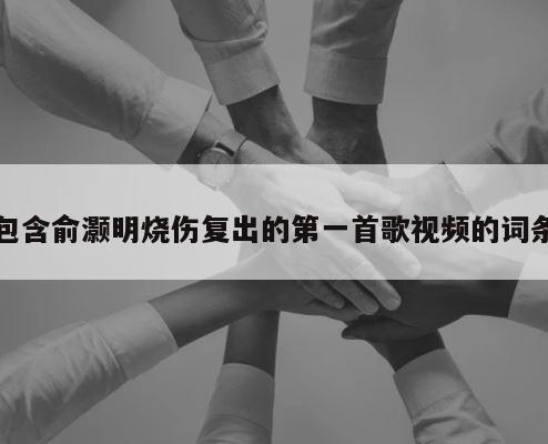 包含俞灏明烧伤复出的第一首歌视频的词条 第1张