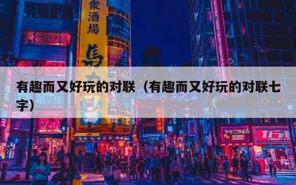 有趣而又好玩的对联（有趣而又好玩的对联七字） 第1张
