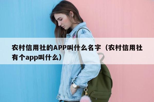 农村信用社的APP叫什么名字（农村信用社有个app叫什么） 第1张