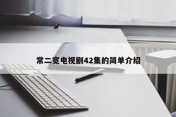 常二宽电视剧42集的简单介绍 第1张