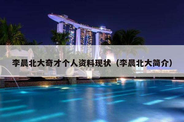 李晨北大奇才个人资料现状（李晨北大简介） 第1张