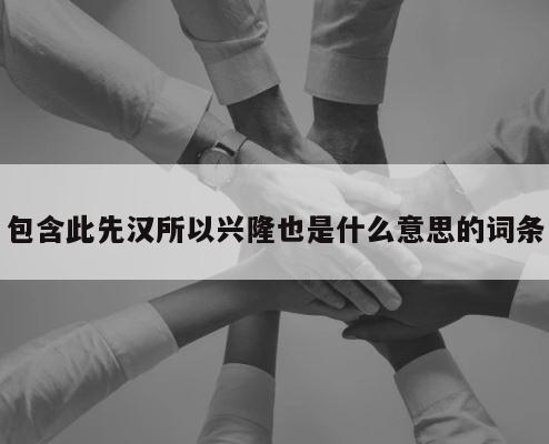 包含此先汉所以兴隆也是什么意思的词条 第1张