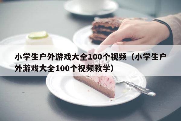 小学生户外游戏大全100个视频（小学生户外游戏大全100个视频教学） 第1张