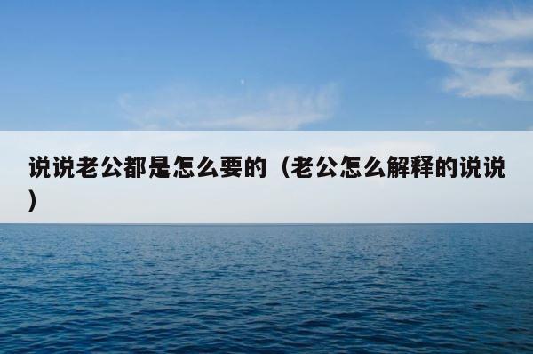 说说老公都是怎么要的（老公怎么解释的说说） 第1张