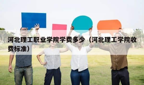 河北理工职业学院学费多少（河北理工学院收费标准） 第1张