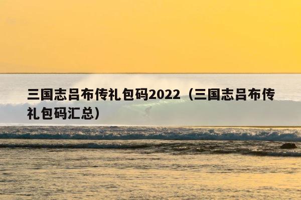 三国志吕布传礼包码2022（三国志吕布传礼包码汇总） 第1张