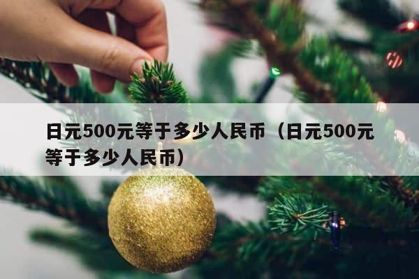日元500元等于多少人民币（日元500元等于多少人民币） 第1张