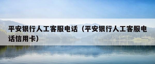 平安银行人工客服电话（平安银行人工客服电话信用卡） 第1张