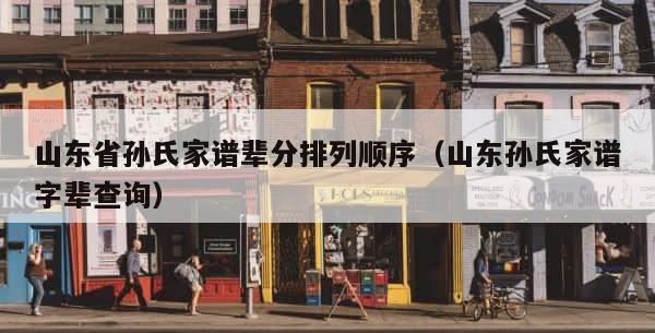 山东省孙氏家谱辈分排列顺序（山东孙氏家谱字辈查询） 第1张