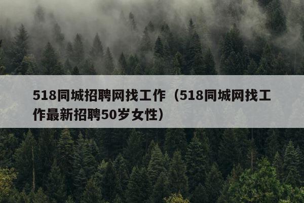 518同城招聘网找工作（518同城网找工作最新招聘50岁女性） 第1张