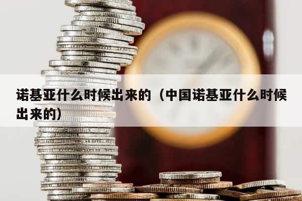诺基亚什么时候出来的（中国诺基亚什么时候出来的） 第1张